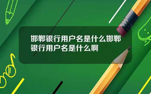 邯郸银行用户名是什么邯郸银行用户名是什么啊