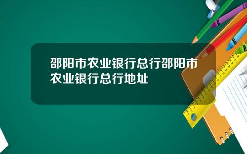 邵阳市农业银行总行邵阳市农业银行总行地址
