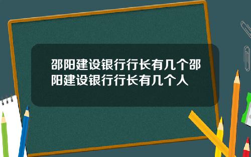 邵阳建设银行行长有几个邵阳建设银行行长有几个人