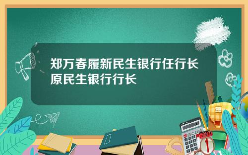 郑万春履新民生银行任行长原民生银行行长