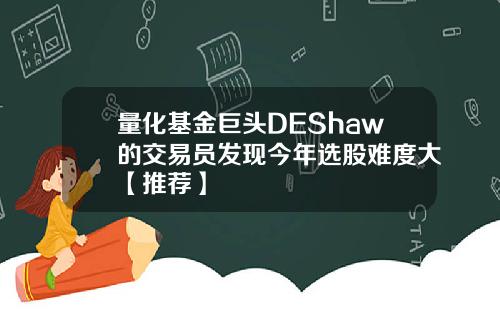 量化基金巨头DEShaw的交易员发现今年选股难度大【推荐】