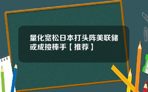 量化宽松日本打头阵美联储或成接棒手【推荐】