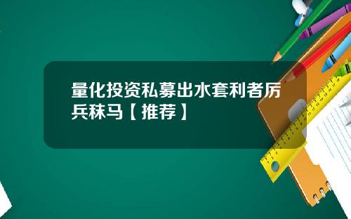 量化投资私募出水套利者厉兵秣马【推荐】