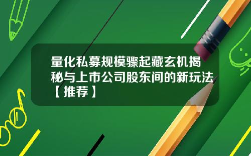 量化私募规模骤起藏玄机揭秘与上市公司股东间的新玩法【推荐】