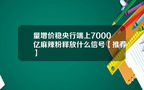 量增价稳央行端上7000亿麻辣粉释放什么信号【推荐】