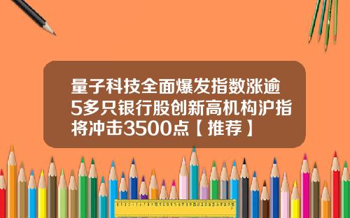 量子科技全面爆发指数涨逾5多只银行股创新高机构沪指将冲击3500点【推荐】