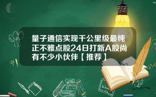 量子通信实现千公里级最纯正不雅点股24日打新A股尚有不少小伙伴【推荐】