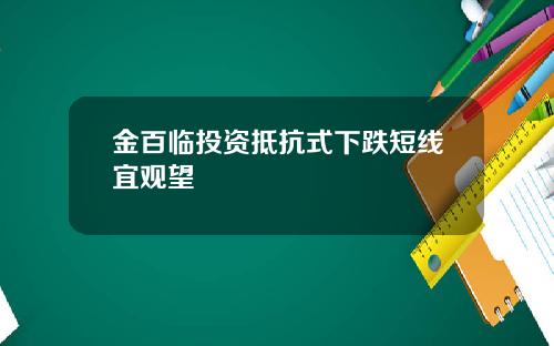 金百临投资抵抗式下跌短线宜观望