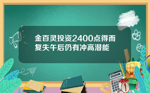 金百灵投资2400点得而复失午后仍有冲高潜能