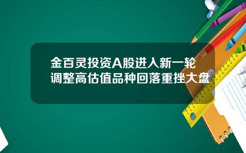 金百灵投资A股进入新一轮调整高估值品种回落重挫大盘