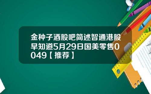 金种子酒股吧简述智通港股早知道5月29日国美零售0049【推荐】