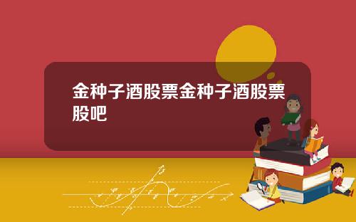 金种子酒股票金种子酒股票股吧