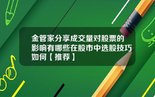 金管家分享成交量对股票的影响有哪些在股市中选股技巧如何【推荐】