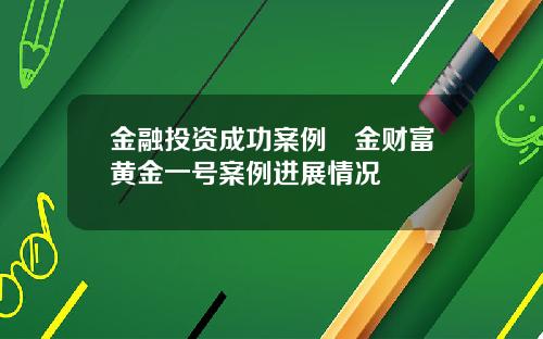 金融投资成功案例犇金财富黄金一号案例进展情况
