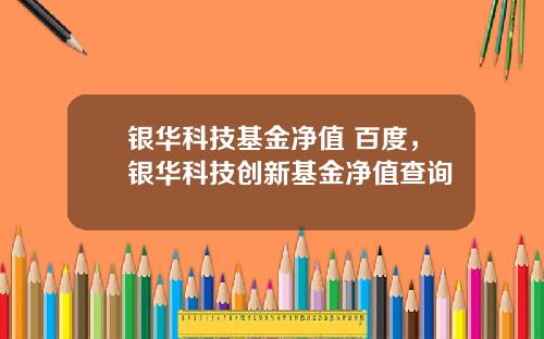 银华科技基金净值 百度,银华科技创新基金净值查询