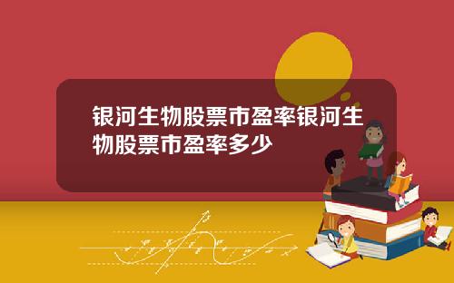 银河生物股票市盈率银河生物股票市盈率多少