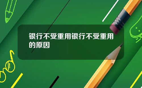 银行不受重用银行不受重用的原因
