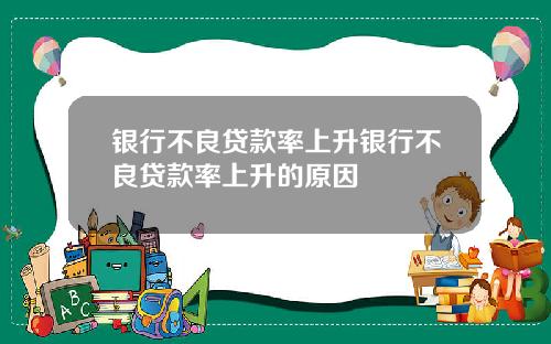 银行不良贷款率上升银行不良贷款率上升的原因