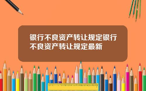 银行不良资产转让规定银行不良资产转让规定最新