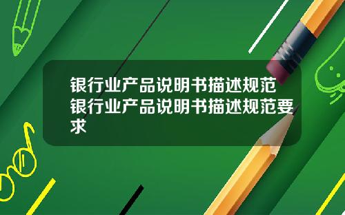 银行业产品说明书描述规范银行业产品说明书描述规范要求