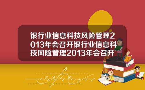 银行业信息科技风险管理2013年会召开银行业信息科技风险管理2013年会召开会议