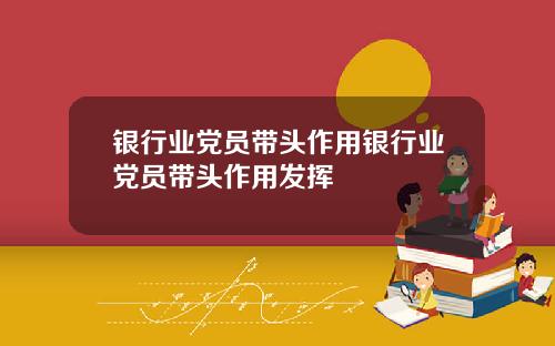 银行业党员带头作用银行业党员带头作用发挥