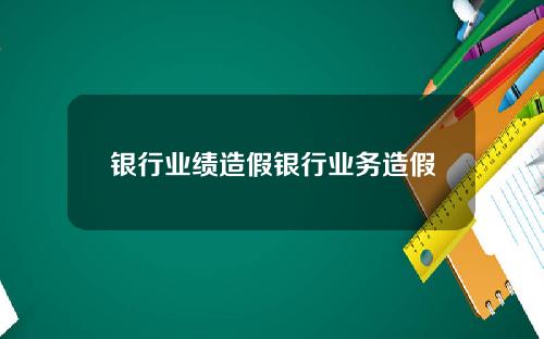 银行业绩造假银行业务造假
