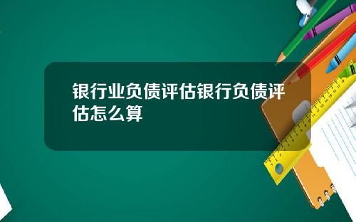 银行业负债评估银行负债评估怎么算