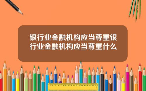 银行业金融机构应当尊重银行业金融机构应当尊重什么