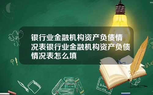 银行业金融机构资产负债情况表银行业金融机构资产负债情况表怎么填