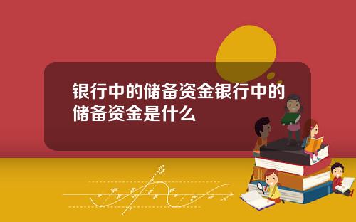 银行中的储备资金银行中的储备资金是什么