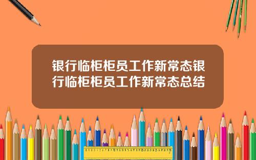银行临柜柜员工作新常态银行临柜柜员工作新常态总结