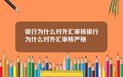 银行为什么对外汇审核银行为什么对外汇审核严格