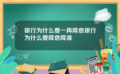 银行为什么要一再降息银行为什么要降息降准