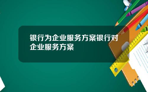 银行为企业服务方案银行对企业服务方案