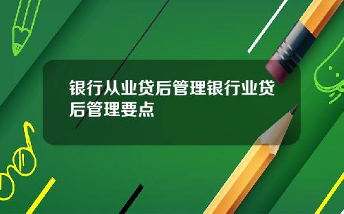 银行从业贷后管理银行业贷后管理要点