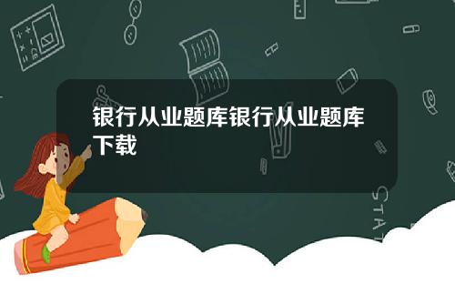 银行从业题库银行从业题库下载