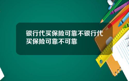 银行代买保险可靠不银行代买保险可靠不可靠
