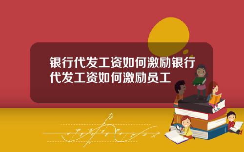 银行代发工资如何激励银行代发工资如何激励员工