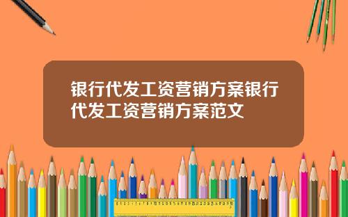 银行代发工资营销方案银行代发工资营销方案范文