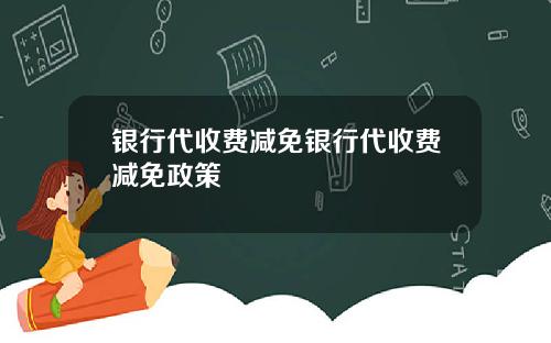 银行代收费减免银行代收费减免政策