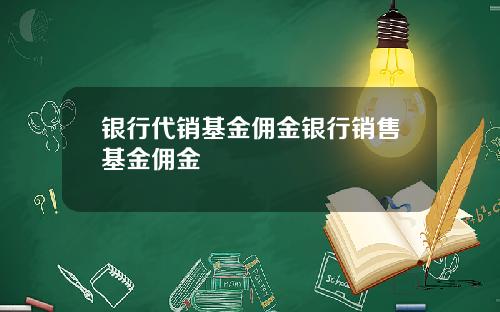 银行代销基金佣金银行销售基金佣金