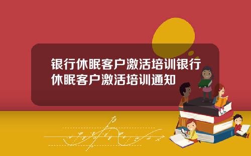 银行休眠客户激活培训银行休眠客户激活培训通知