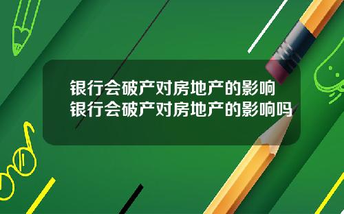 银行会破产对房地产的影响银行会破产对房地产的影响吗
