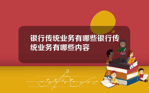 银行传统业务有哪些银行传统业务有哪些内容
