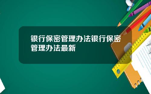 银行保密管理办法银行保密管理办法最新