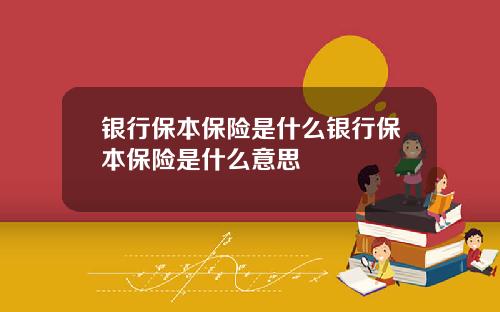 银行保本保险是什么银行保本保险是什么意思