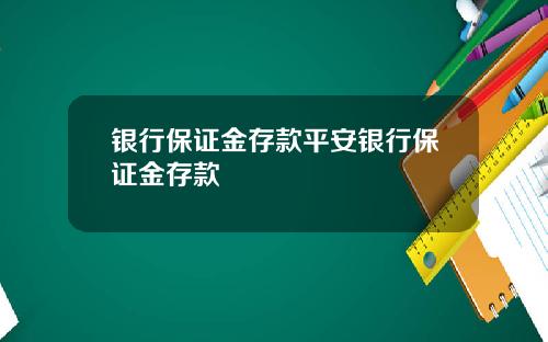 银行保证金存款平安银行保证金存款