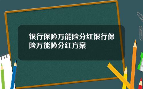 银行保险万能险分红银行保险万能险分红方案