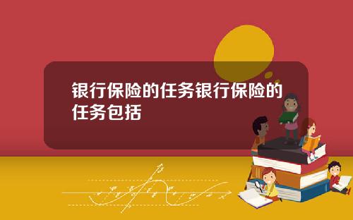 银行保险的任务银行保险的任务包括